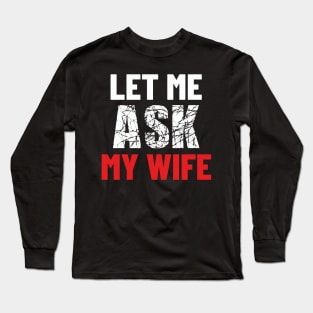 Let Me Ask My Wife Funny Gifts For Men Long Sleeve T-Shirt